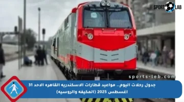 جدول رحلات اليوم.. مواعيد قطارات الاسكندرية القاهرة الأحد 31 أغسطس 2025 (المكيفة والروسية)